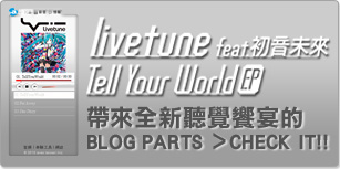 livetune feat. 初音未來 「Tell Your World EP」 帶來全新聽覺饗宴的BLOG PARTS > CHECK IT!!